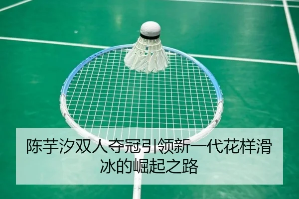 陈芋汐双人夺冠引领新一代花样滑冰的崛起之路